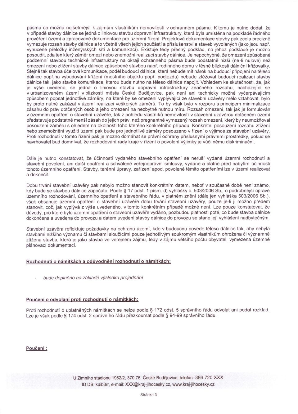 řízení. Projektová dokumentace stavby pak zcela precizně vymezuje rozsah stavby dálnice a to včetně všech jejich součástí a příslušenství a staveb vyvolaných (jako jsou např.