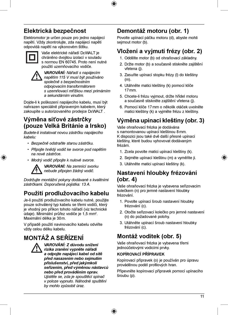 VAROVÁNÍ: Nářadí s napájecím napětím 115 V musí být používáno společně s bezpečnostním odpojovacím transformátorem s uzemňovací mřížkou mezi primárním a sekundárním vinutím.