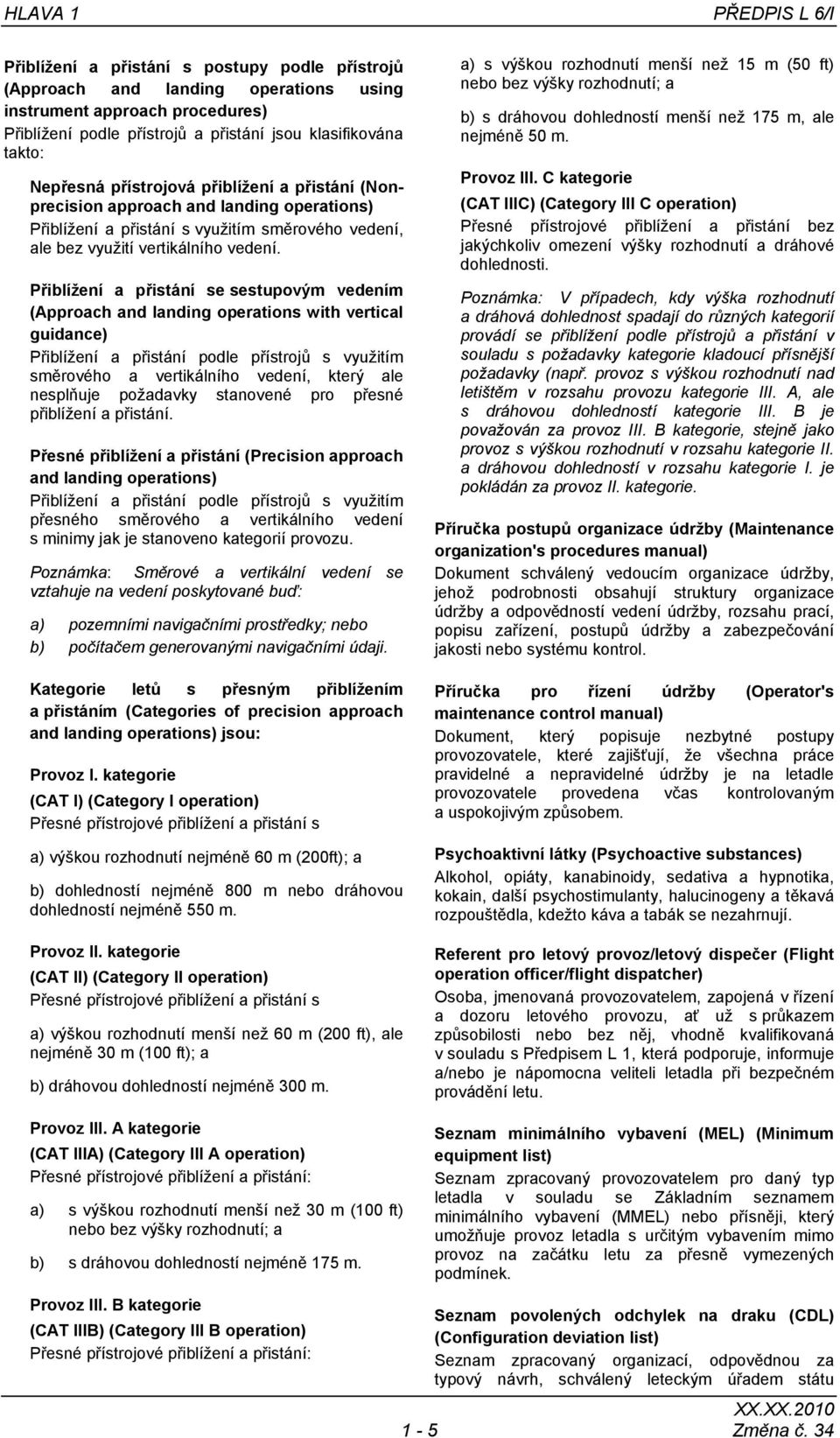 Přiblížení a přistání se sestupovým vedením (Approach and landing operations with vertical guidance) Přiblížení a přistání podle přístrojů s využitím směrového a vertikálního vedení, který ale