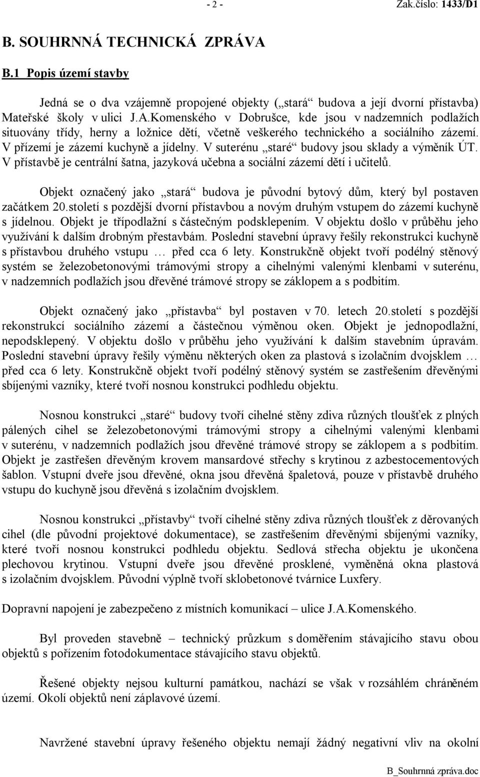 Objekt označený jako stará budova je původní bytový dům, který byl postaven začátkem 20.století s pozdější dvorní přístavbou a novým druhým vstupem do zázemí kuchyně s jídelnou.