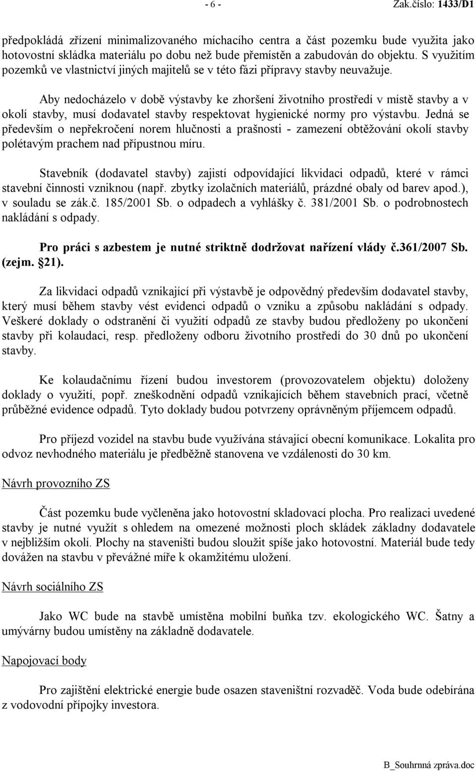 Aby nedocházelo v době výstavby ke zhoršení životního prostředí v místě stavby a v okolí stavby, musí dodavatel stavby respektovat hygienické normy pro výstavbu.