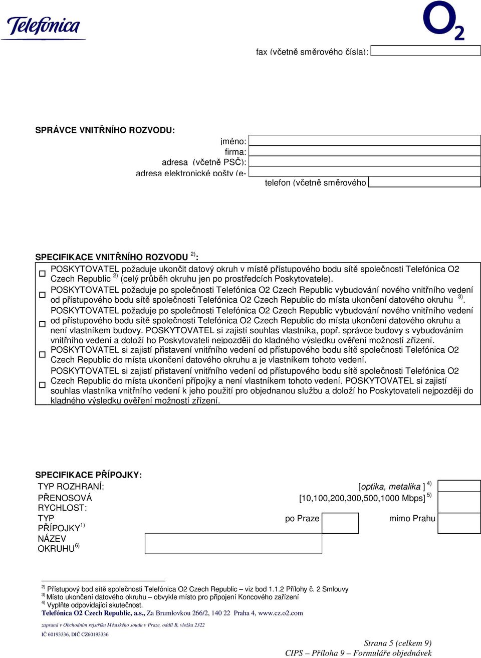 POSKYTOVATEL požaduje po společnosti Telefónica O2 Czech Republic vybudování nového vnitřního vedení od přístupového bodu sítě společnosti Telefónica O2 Czech Republic do místa ukončení datového