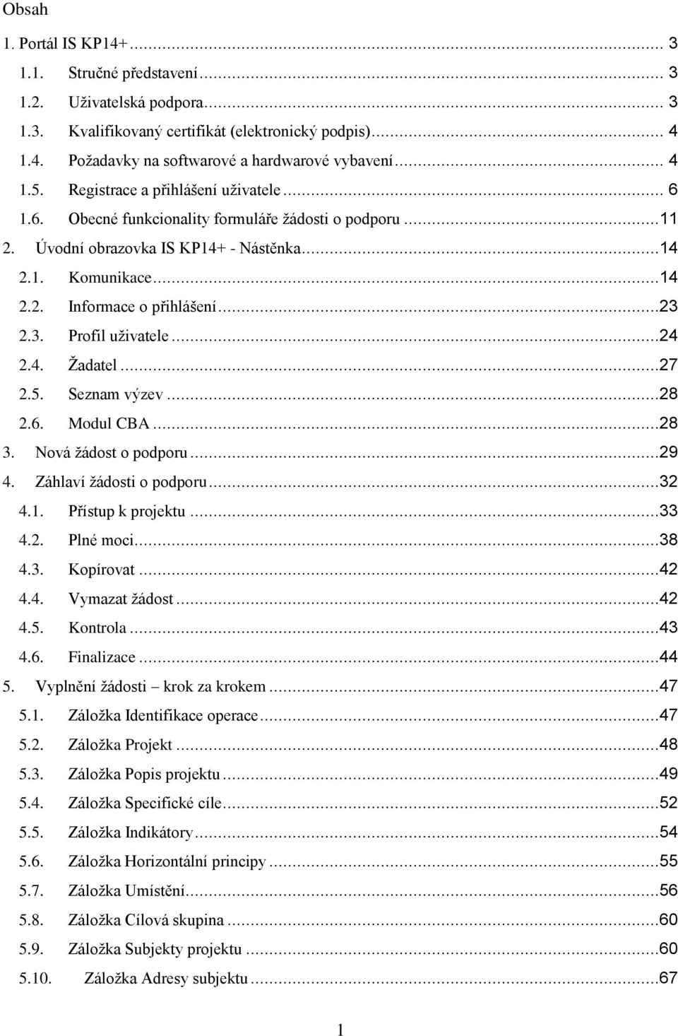 ..23 2.3. Profil uživatele...24 2.4. Žadatel...27 2.5. Seznam výzev...28 2.6. Modul CBA...28 3. Nová žádost o podporu...29 4. Záhlaví žádosti o podporu...32 4.1. Přístup k projektu...33 4.2. Plné moci.