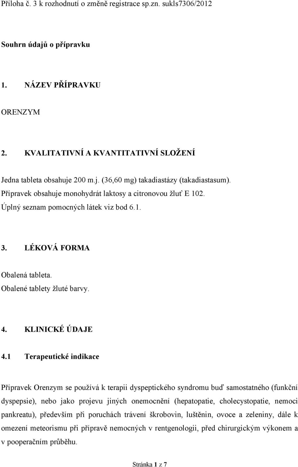 1 Terapeutické indikace Přípravek Orenzym se používá k terapii dyspeptického syndromu buď samostatného (funkční dyspepsie), nebo jako projevu jiných onemocnění (hepatopatie, cholecystopatie, nemoci