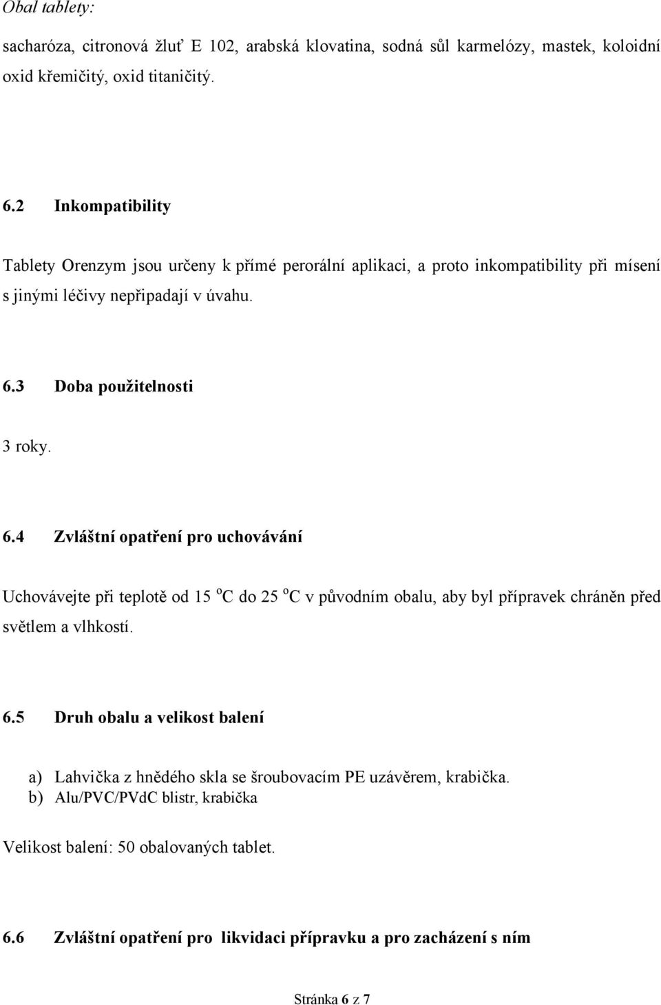 3 Doba použitelnosti 3 roky. 6.4 Zvláštní opatření pro uchovávání Uchovávejte při teplotě od 15 o C do 25 o C v původním obalu, aby byl přípravek chráněn před světlem a vlhkostí.