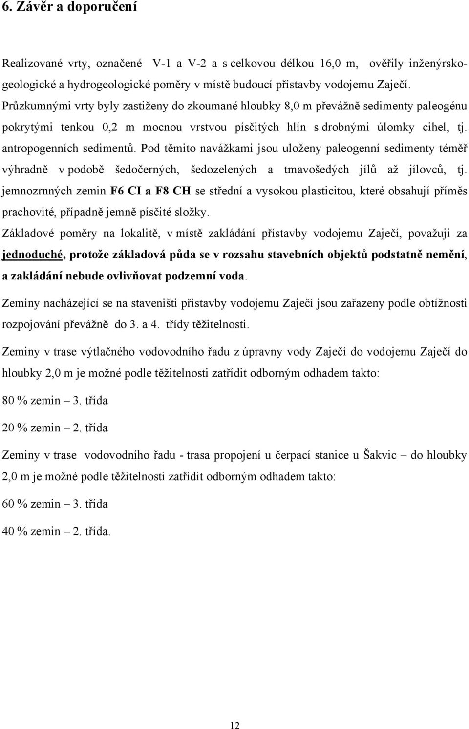 Pod těmito navážkami jsou uloženy paleogenní sedimenty téměř výhradně v podobě šedočerných, šedozelených a tmavošedých jílů až jílovců, tj.