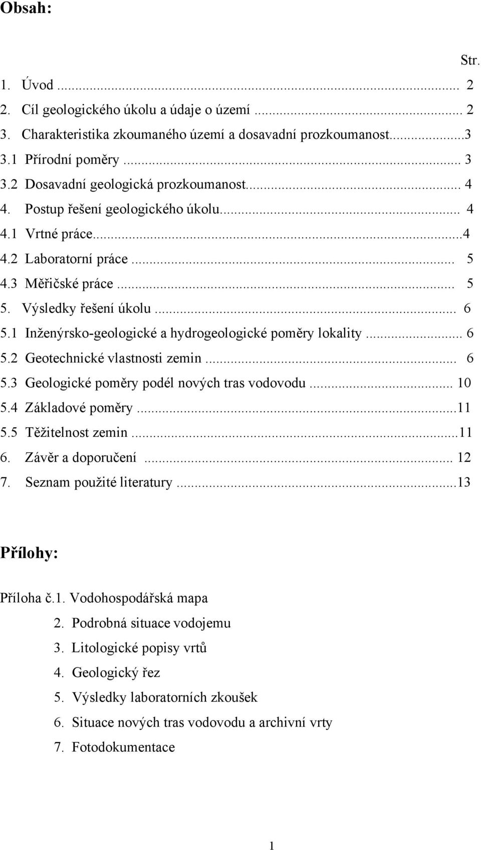 1 Inženýrsko-geologické a hydrogeologické poměry lokality... 6 5.2 Geotechnické vlastnosti zemin... 6 5.3 Geologické poměry podél nových tras vodovodu... 10 5.4 Základové poměry...11 5.