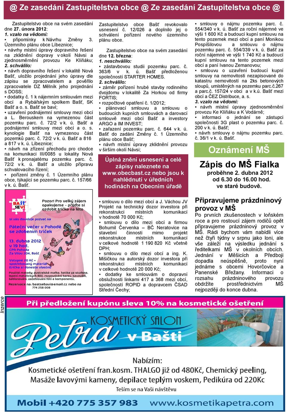 schválilo: návrh dopravního řešení v lokalitě Nová Bašť, uložilo projednání jeho úpravy dle zápisu se zpracovatelem a pověřilo zpracovatele DZ Mělník jeho projednání s DOSS; dodatky č.