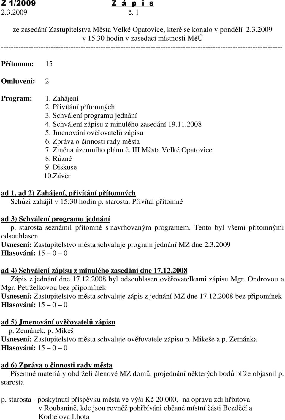 Přivítání přítomných 3. Schválení programu jednání 4. Schválení zápisu z minulého zasedání 19.11.2008 5. Jmenování ověřovatelů zápisu 6. Zpráva o činnosti rady města 7. Změna územního plánu č.