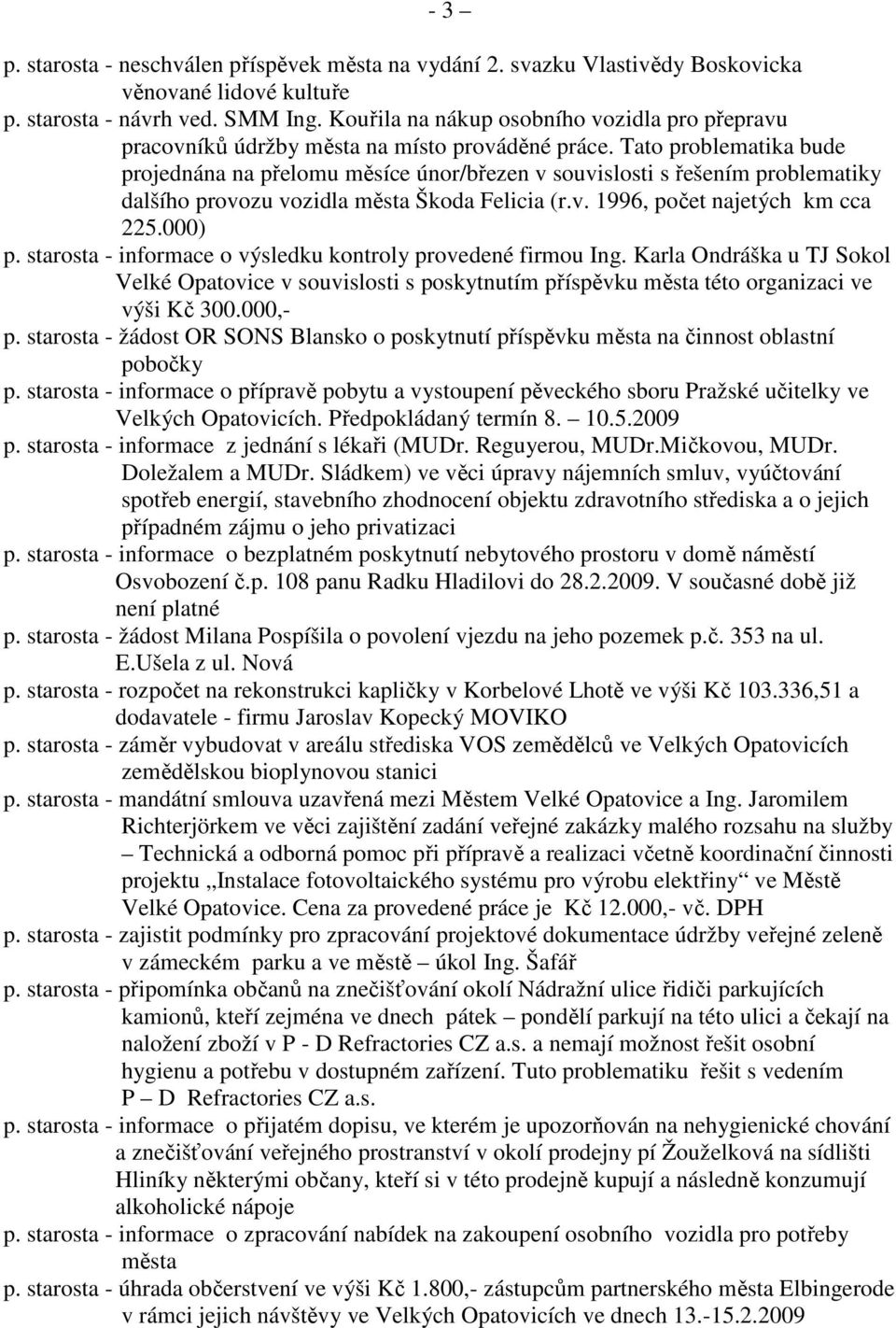 Tato problematika bude projednána na přelomu měsíce únor/březen v souvislosti s řešením problematiky dalšího provozu vozidla města Škoda Felicia (r.v. 1996, počet najetých km cca 225.000) p.