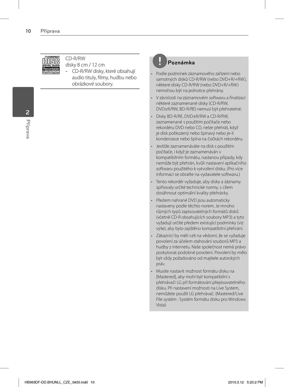 V závislosti na záznamovém softwaru a finalizaci některé zaznamenané disky (CD-R/RW, DVD±R/RW, BD-R/RE) nemusí být přehratelné.