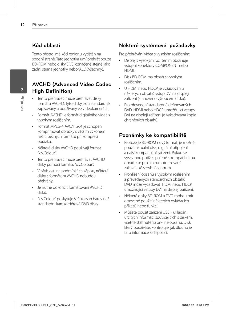 AVCHD (Advanced Video Codec High Definition) Tento přehrávač může přehrávat disky formátu AVCHD. Tyto disky jsou standardně zapisovány a používány ve videokamerách.