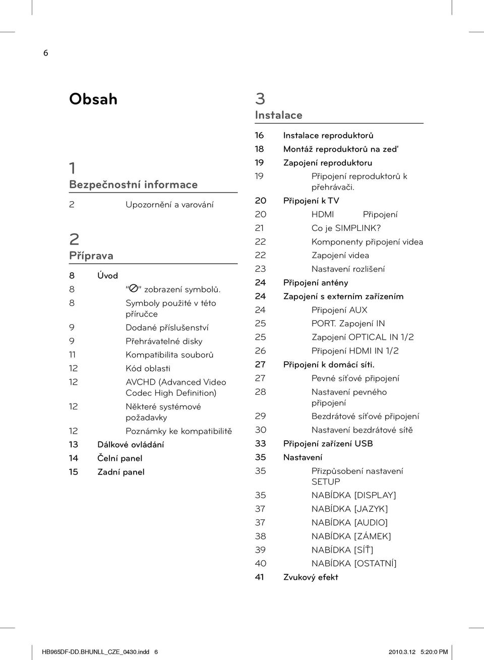 12 Poznámky ke kompatibilitě 13 Dálkové ovládání 14 Čelní panel 15 Zadní panel 3 Instalace 16 Instalace reproduktorů 18 Montáž reproduktorů na zeď 19 Zapojení reproduktoru 19 Připojení reproduktorů k