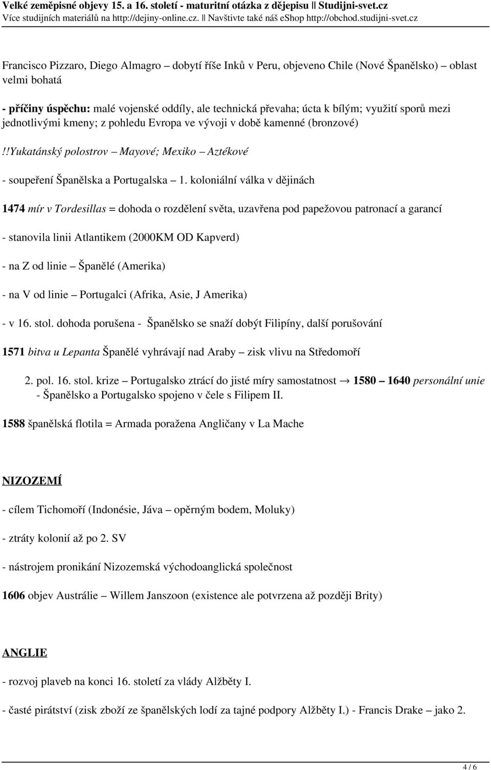 koloniální válka v dějinách 1474 mír v Tordesillas = dohoda o rozdělení světa, uzavřena pod papežovou patronací a garancí - stanovila linii Atlantikem (2000KM OD Kapverd) - na Z od linie Španělé