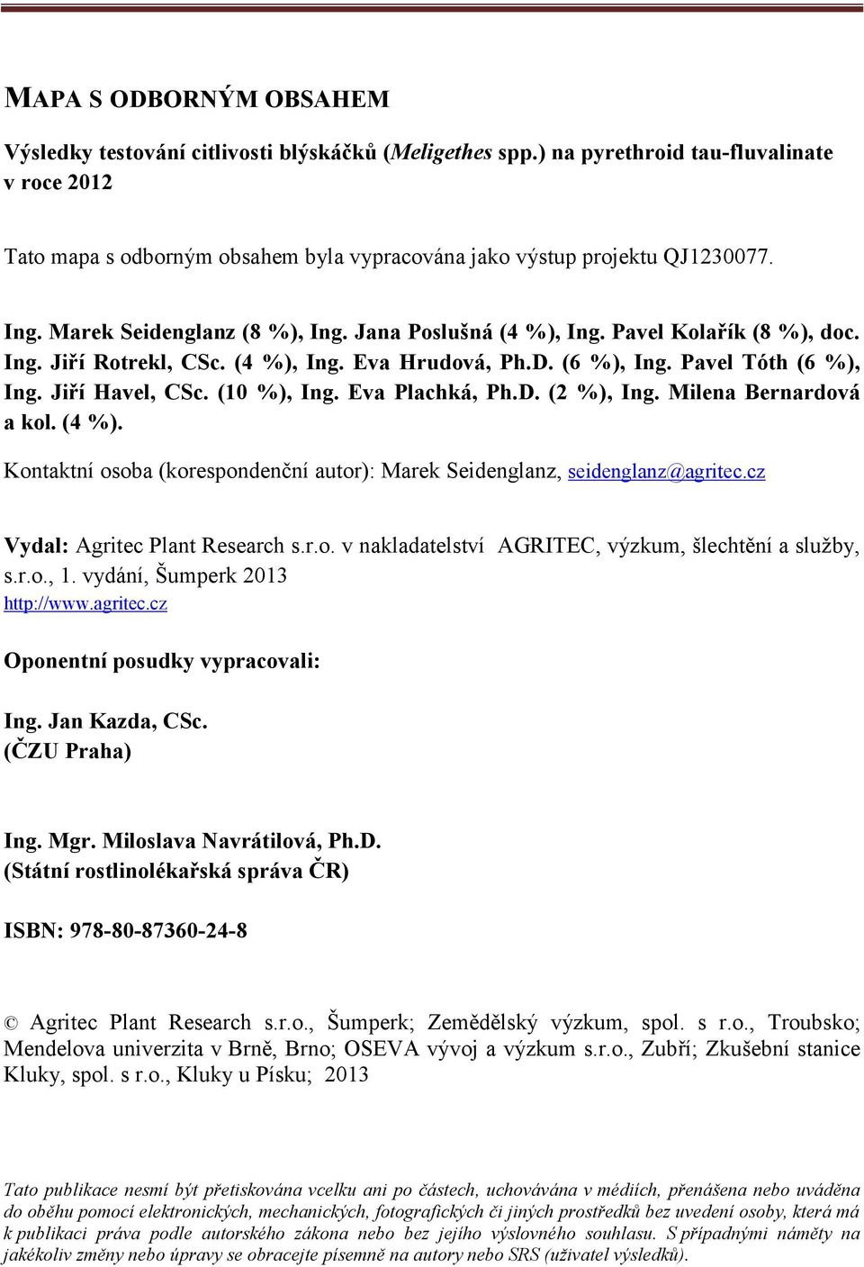 Pavel Kolařík (8 %), doc. Ing. Jiří Rotrekl, CSc. (4 %), Ing. Eva Hrudová, Ph.D. (6 %), Ing. Pavel Tóth (6 %), Ing. Jiří Havel, CSc. (10 %), Ing. Eva Plachká, Ph.D. (2 %), Ing.