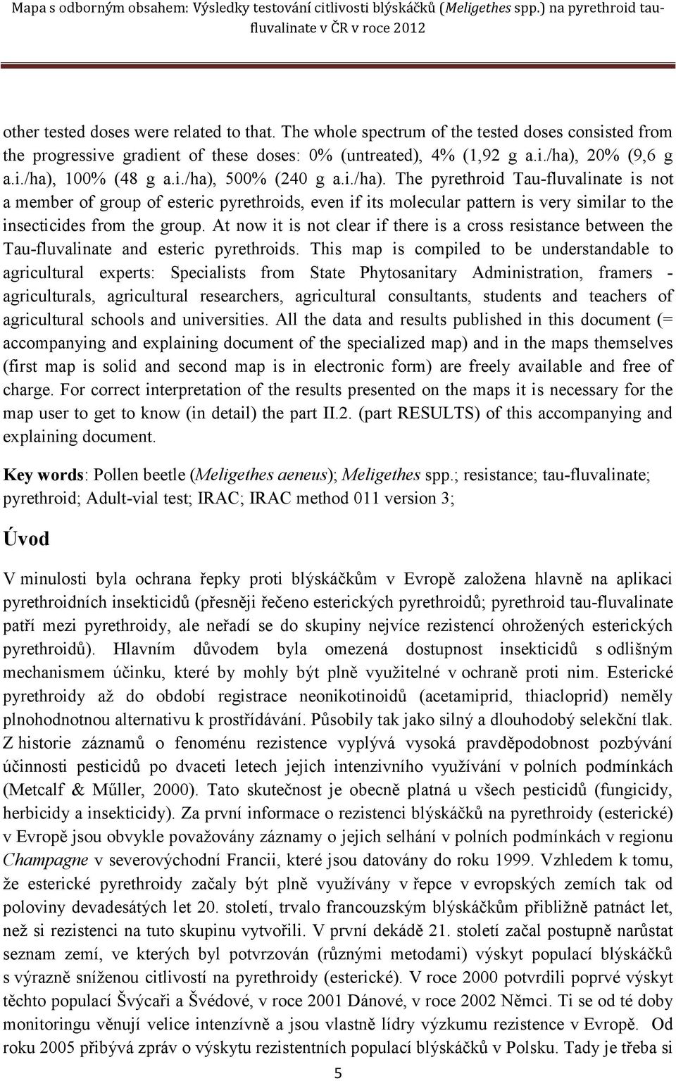 At now it is not clear if there is a cross resistance between the Tau-fluvalinate and esteric pyrethroids.