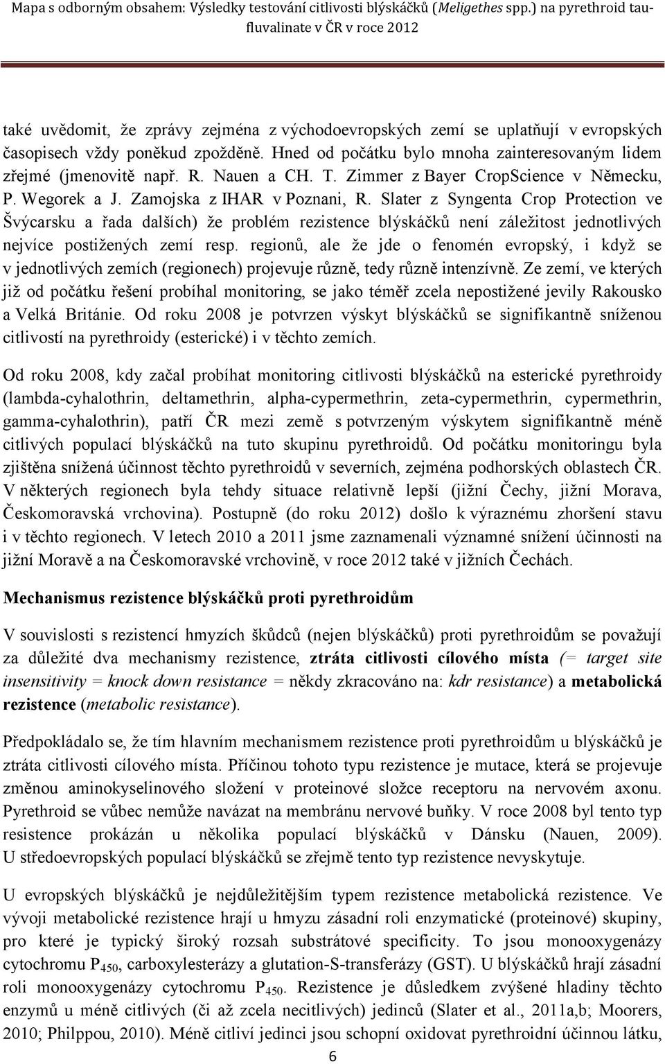 Slater z Syngenta Crop Protection ve Švýcarsku a řada dalších) že problém rezistence blýskáčků není záležitost jednotlivých nejvíce postižených zemí resp.