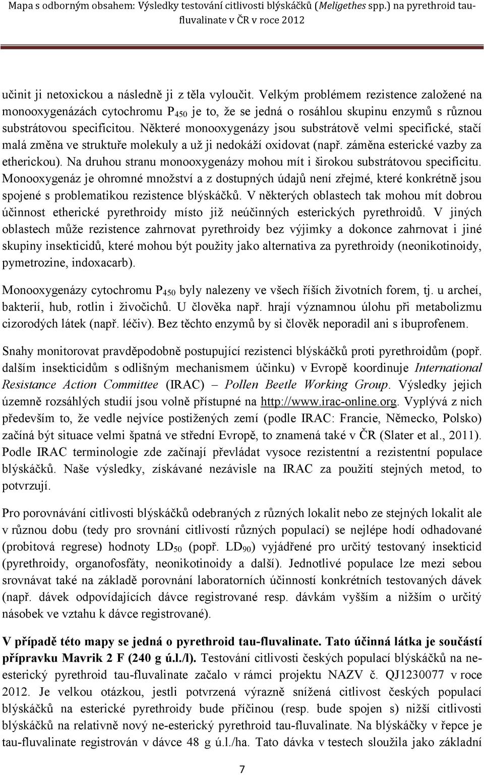 Některé monooxygenázy jsou substrátově velmi specifické, stačí malá změna ve struktuře molekuly a už ji nedokáží oxidovat (např. záměna esterické vazby za etherickou).