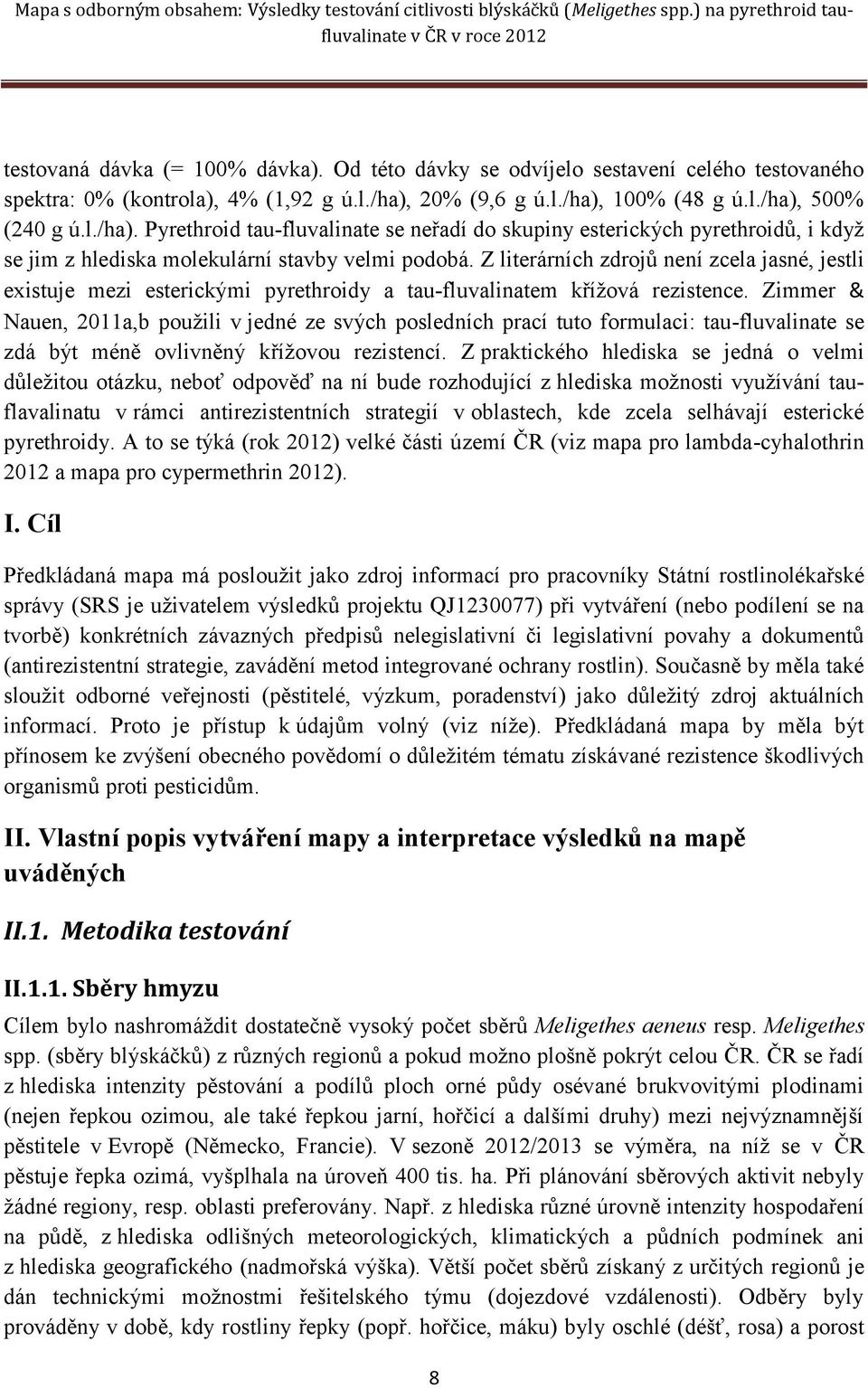 Z literárních zdrojů není zcela jasné, jestli existuje mezi esterickými pyrethroidy a tau-fluvalinatem křížová rezistence.