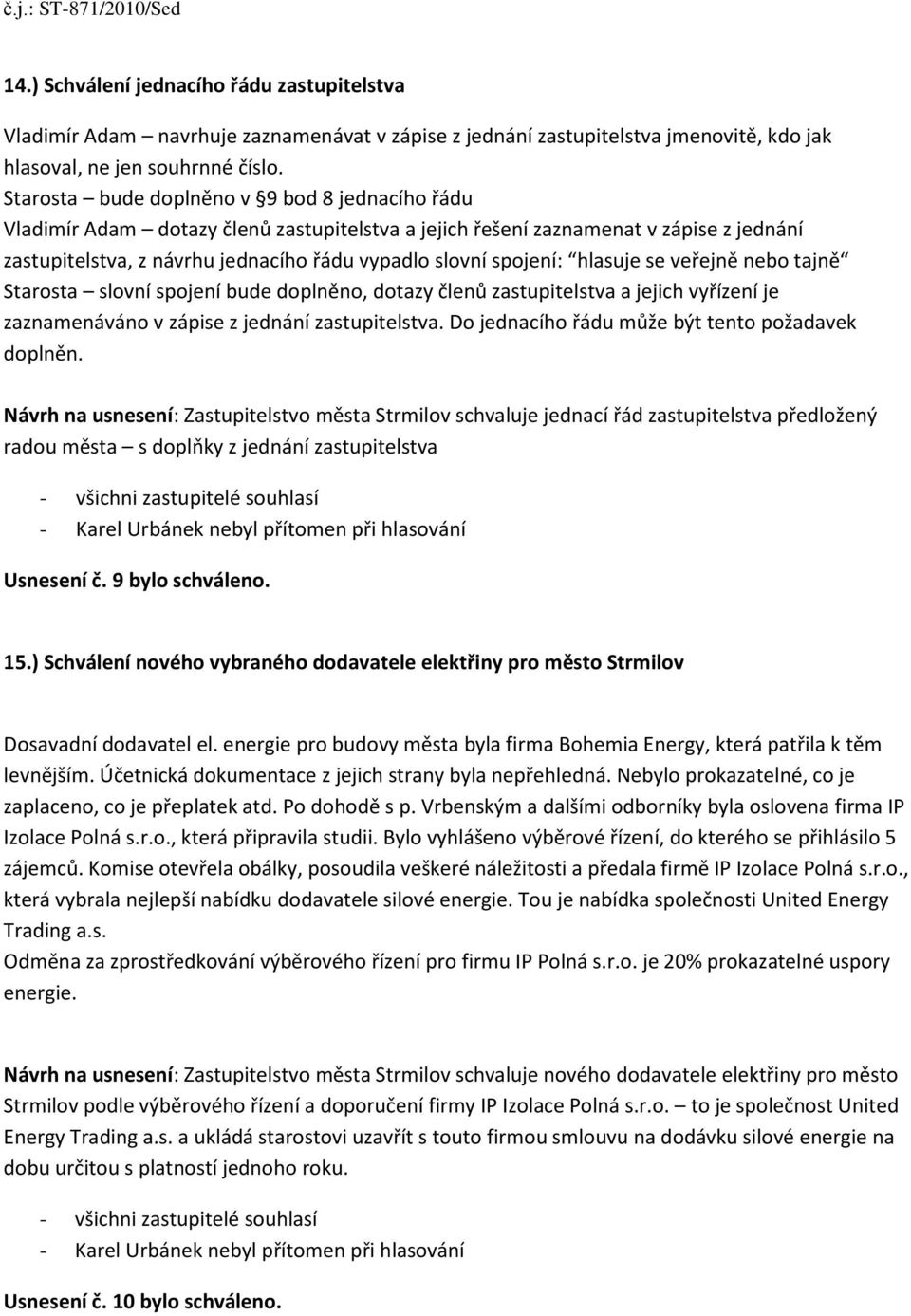 hlasuje se veřejně nebo tajně Starosta slovní spojení bude doplněno, dotazy členů zastupitelstva a jejich vyřízení je zaznamenáváno v zápise z jednání zastupitelstva.