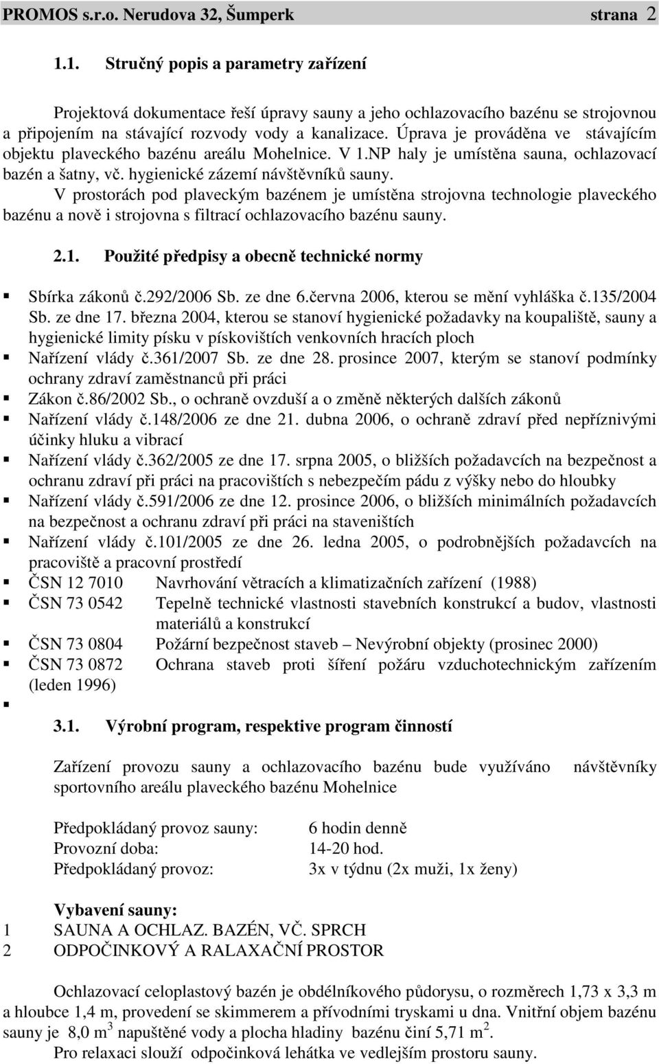 Úprava je prováděna ve stávajícím objektu plaveckého bazénu areálu Mohelnice. V 1.NP haly je umístěna sauna, ochlazovací bazén a šatny, vč. hygienické zázemí návštěvníků sauny.