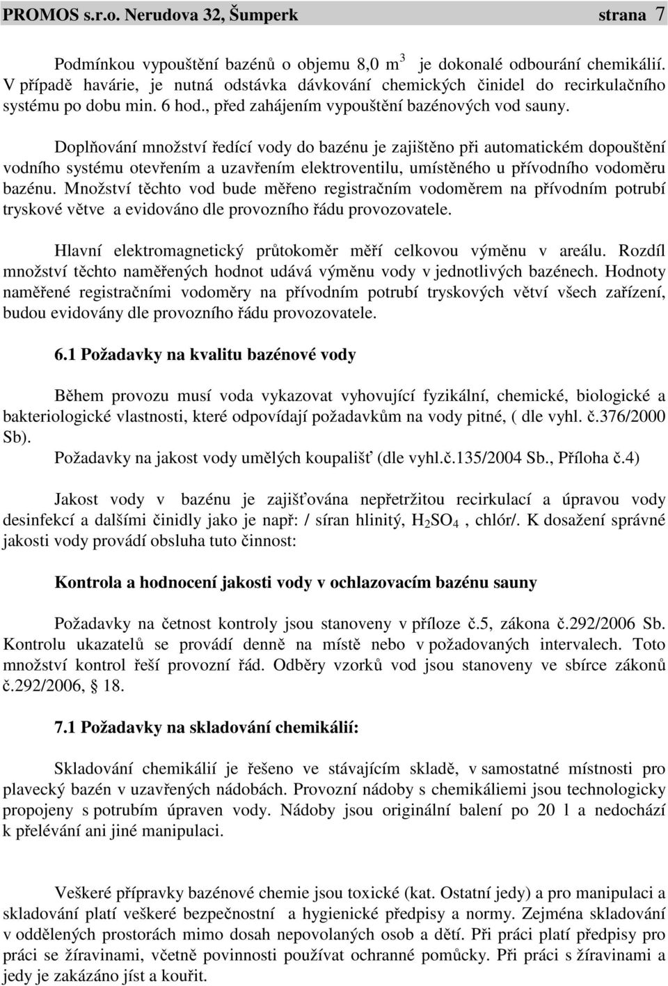 Doplňování množství ředící vody do bazénu je zajištěno při automatickém dopouštění vodního systému otevřením a uzavřením elektroventilu, umístěného u přívodního vodoměru bazénu.