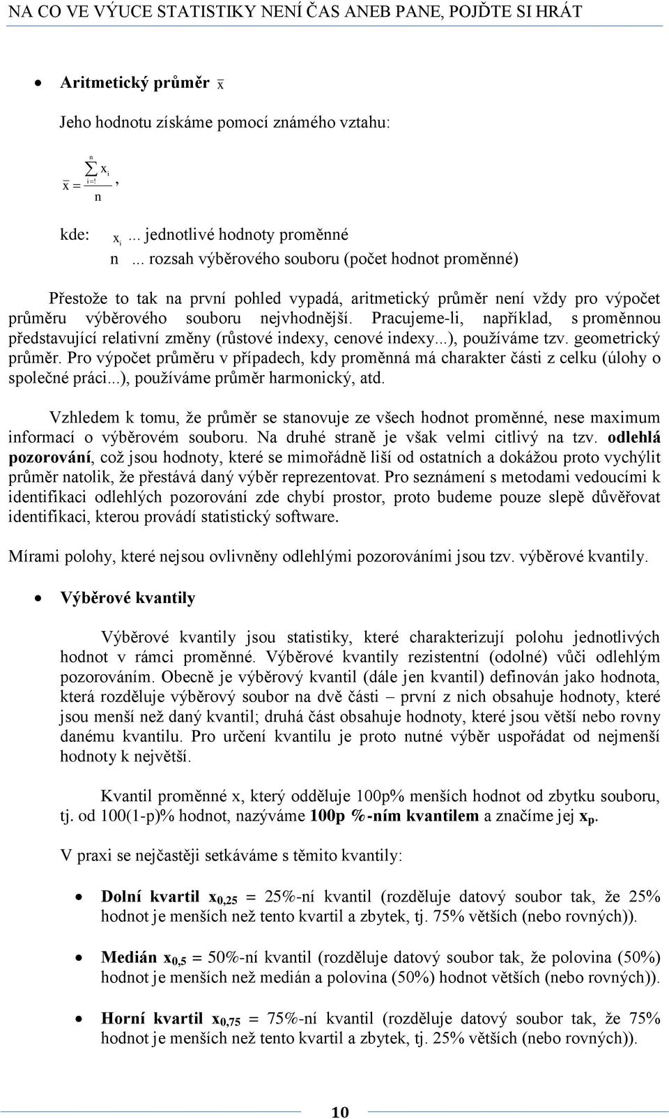 Pracujeme-li, apřílad, s proměou představující relativí změy (růstové idexy, ceové idexy...), používáme tzv. geometricý průměr.
