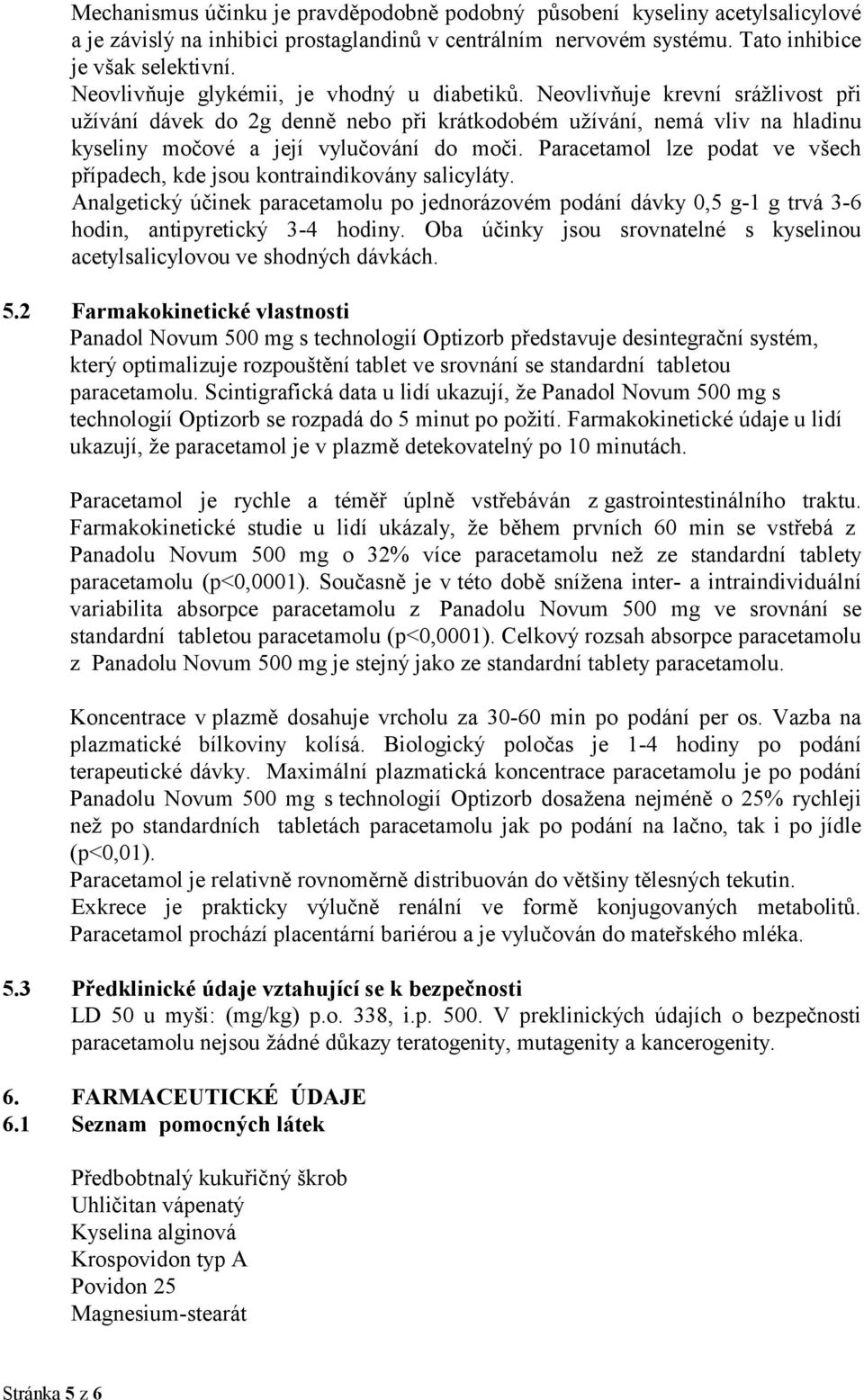 Paracetamol lze podat ve všech případech, kde jsou kontraindikovány salicyláty. Analgetický účinek paracetamolu po jednorázovém podání dávky 0,5 g-1 g trvá 3-6 hodin, antipyretický 3-4 hodiny.