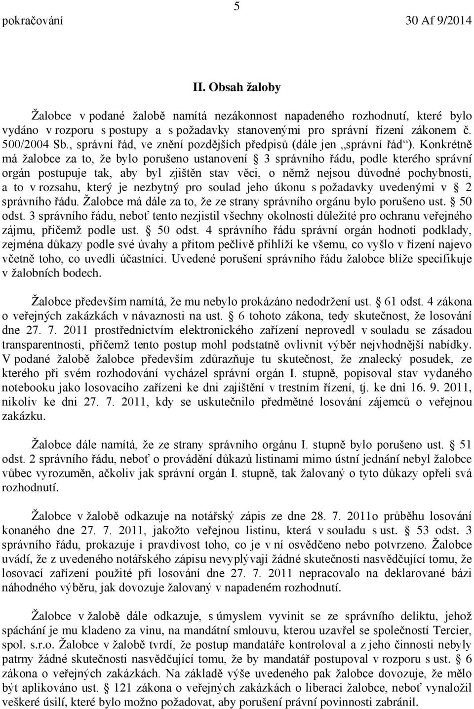 Konkrétně má žalobce za to, že bylo porušeno ustanovení 3 správního řádu, podle kterého správní orgán postupuje tak, aby byl zjištěn stav věci, o němž nejsou důvodné pochybnosti, a to v rozsahu,