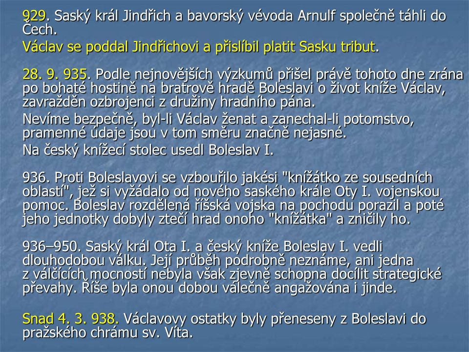 Nevíme bezpečně, byl-li Václav ženat a zanechal-li potomstvo, pramenné údaje jsou v tom směru značně nejasné. Na český knížecí stolec usedl Boleslav I. 936.
