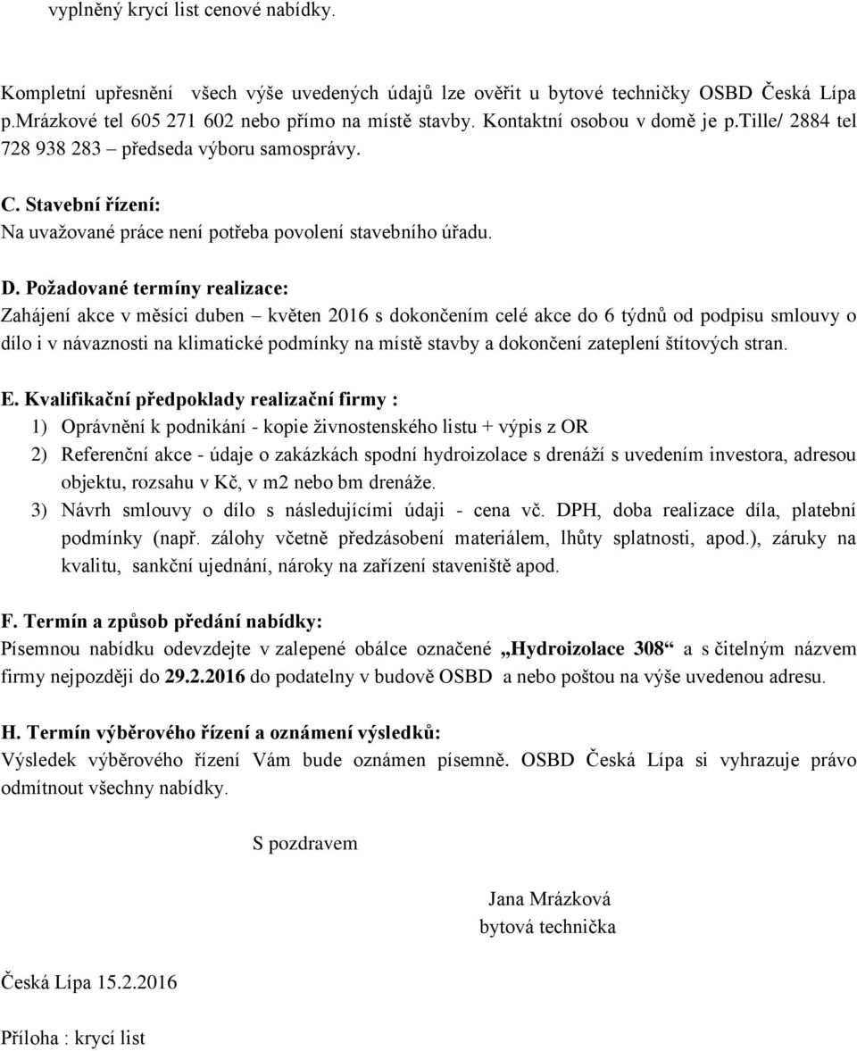 Požadované termíny realizace: Zahájení akce v měsíci duben květen 2016 s dokončením celé akce do 6 týdnů od podpisu smlouvy o dílo i v návaznosti na klimatické podmínky na místě stavby a dokončení