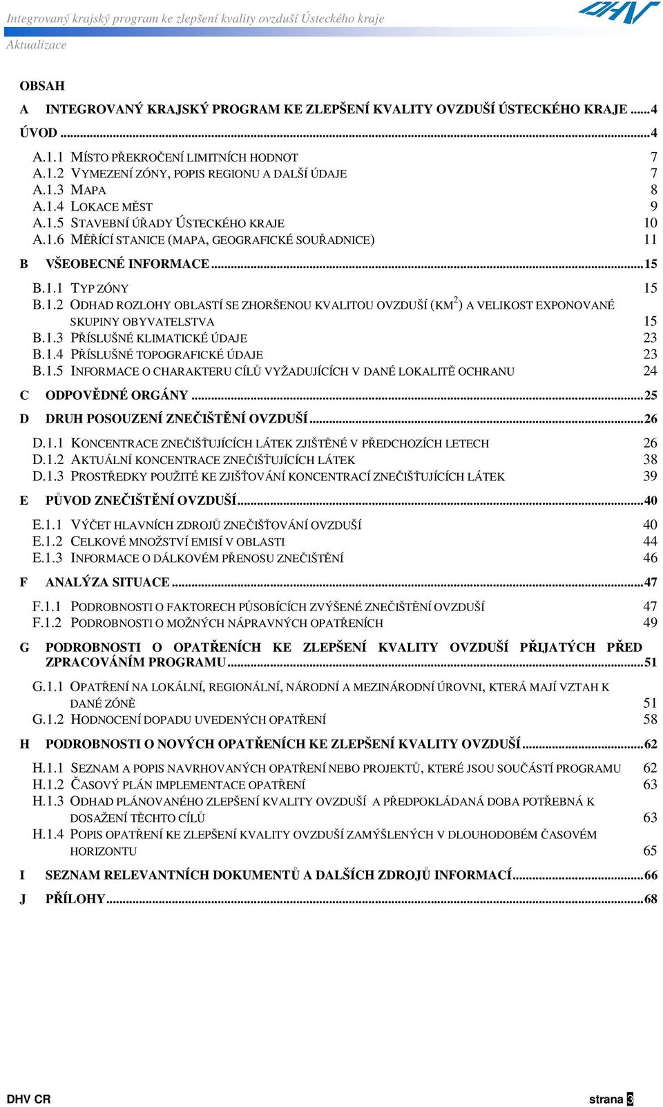 1.3 PŘÍSLUŠNÉ KLIMATICKÉ ÚDAJE 23 B.1.4 PŘÍSLUŠNÉ TOPOGRAFICKÉ ÚDAJE 23 B.1.5 INFORMACE O CHARAKTERU CÍLŮ VYŽADUJÍCÍCH V DANÉ LOKALITĚ OCHRANU 24 C ODPOVĚDNÉ ORGÁNY.