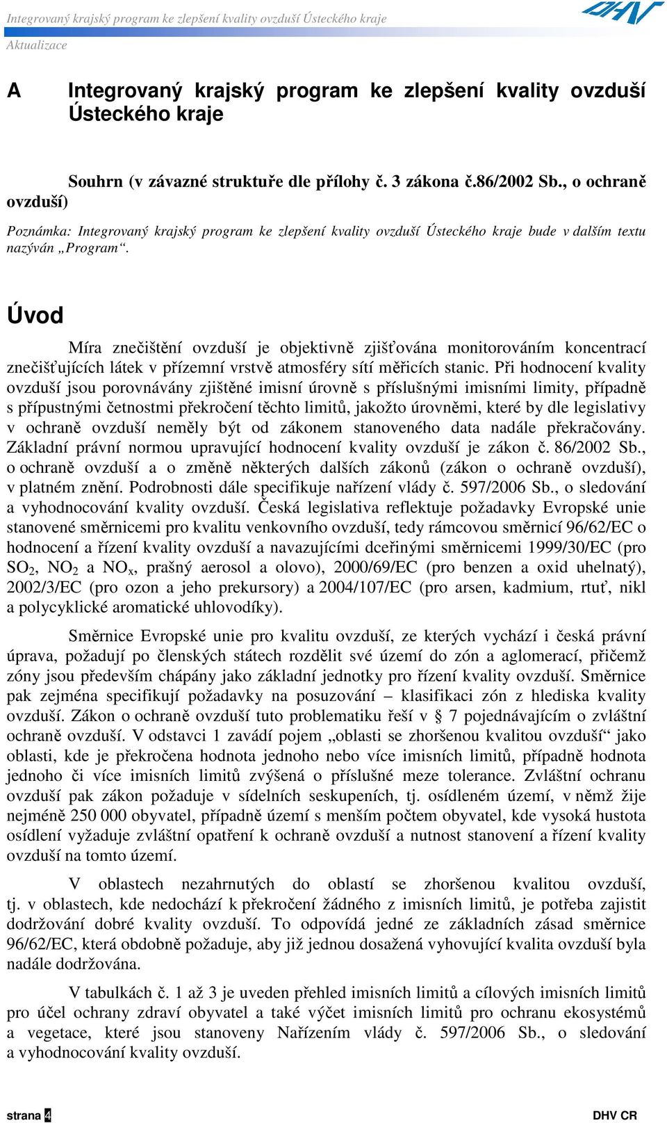 Úvod Míra znečištění ovzduší je objektivně zjišťována monitorováním koncentrací znečišťujících látek v přízemní vrstvě atmosféry sítí měřicích stanic.