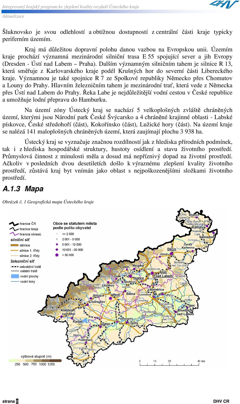 Dalším významným silničním tahem je silnice R 13, která směřuje z Karlovarského kraje podél Krušných hor do severní části Libereckého kraje.