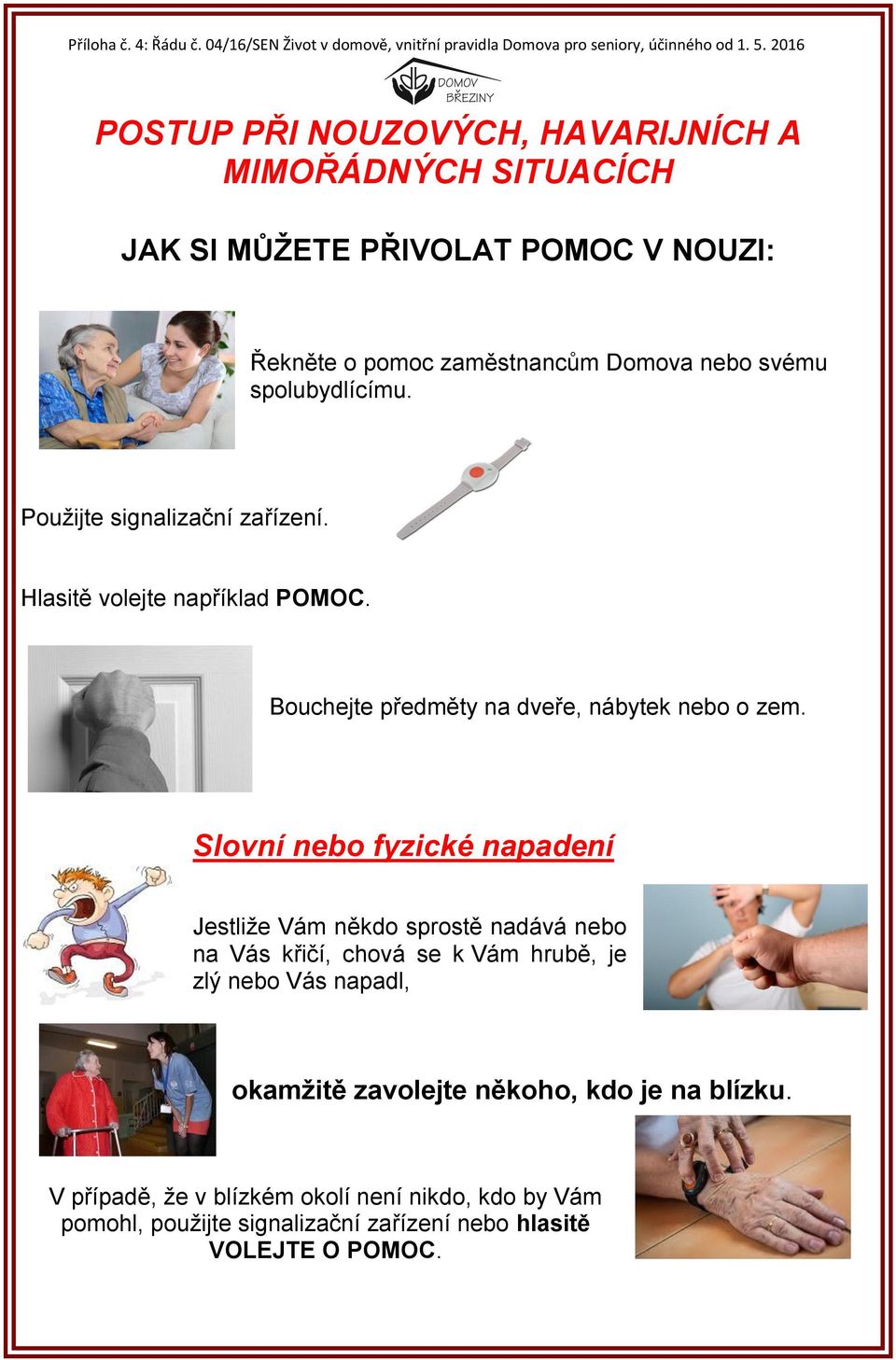Použijte signalizační zařízení. Hlasitě volejte například POMOC. Bouchejte předměty na dveře, nábytek nebo o zem.