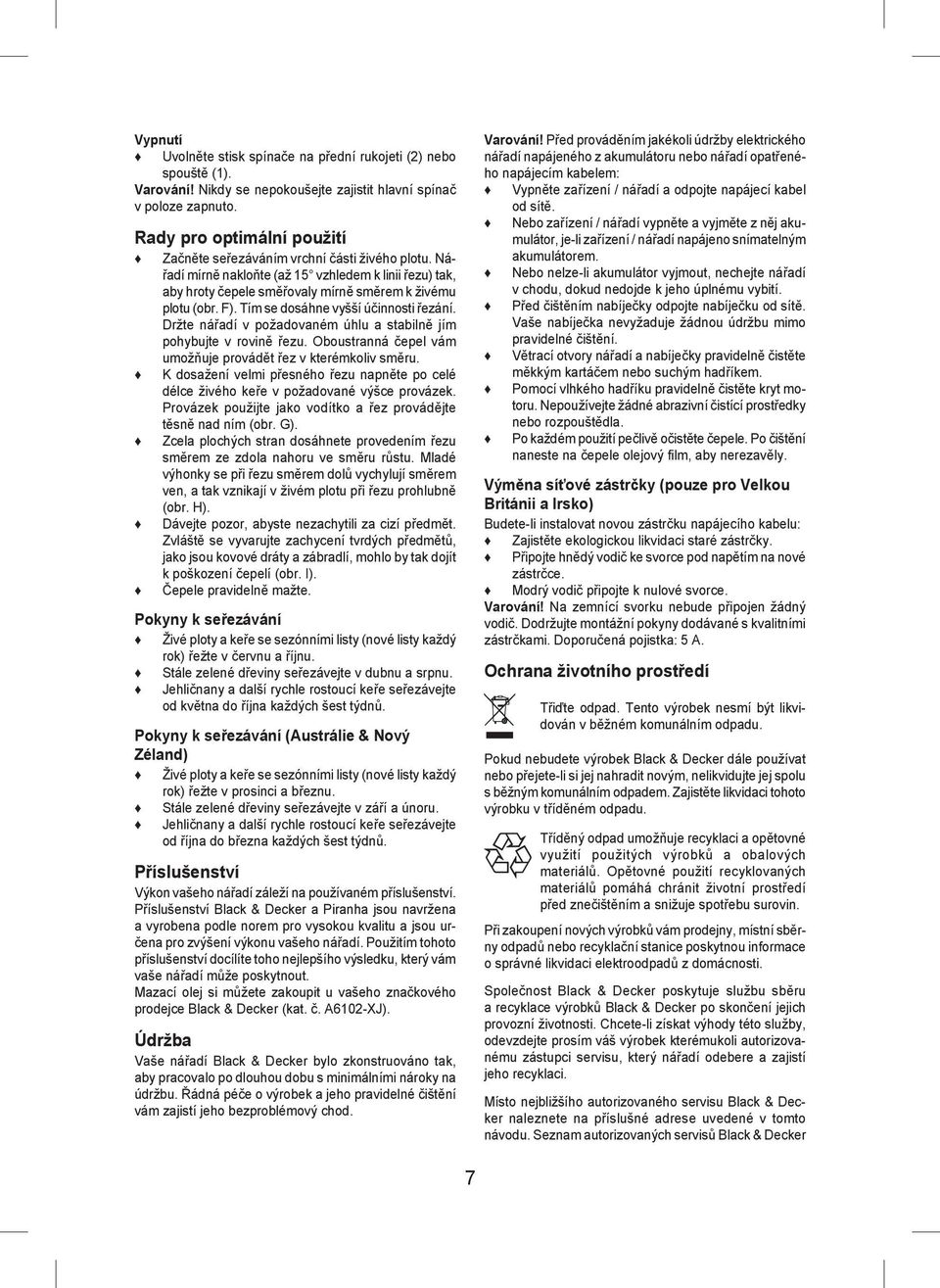 Tím se dosáhne vyšší účinnosti řezání. Držte nářadí v požadovaném úhlu a stabilně jím pohybujte v rovině řezu. Oboustranná čepel vám umožňuje provádět řez v kterémkoliv směru.