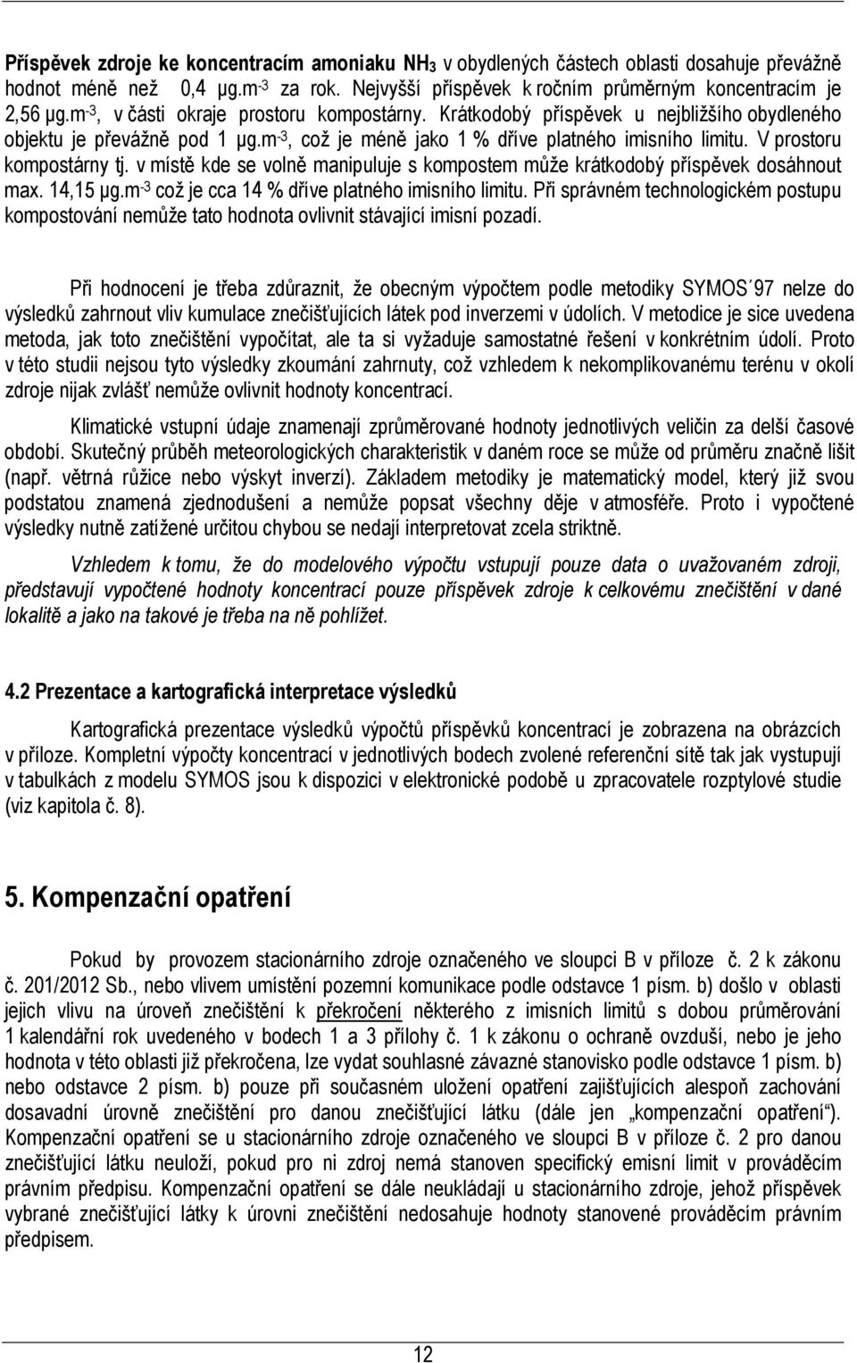 V prostoru kompostárny tj. v místě kde se volně manipuluje s kompostem může krátkodobý příspěvek dosáhnout max. 14,15 µg.m -3 což je cca 14 % dříve platného imisního limitu.