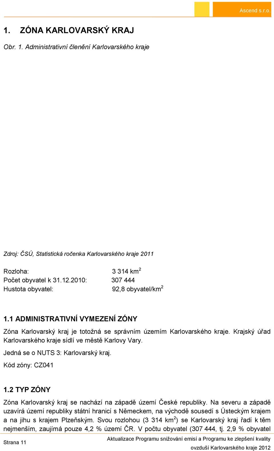 Krajský úřad Karlovarského kraje sídlí ve městě Karlovy Vary. Jedná se o NUTS 3: Karlovarský kraj. Kód zóny: CZ041 1.2 TYP ZÓNY Zóna Karlovarský kraj se nachází na západě území České republiky.