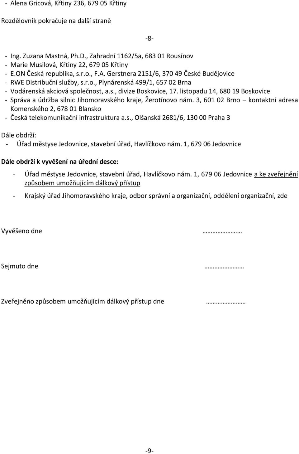 listopadu 14, 680 19 Boskovice - Správa a údržba silnic Jihomoravského kraje, Žerotínovo nám. 3, 601 02 Brno kontaktní adresa Komenského 2, 678 01 Blansko - Česká telekomunikační infrastruktura a.s., Olšanská 2681/6, 130 00 Praha 3 Dále obdrží: - Úřad městyse Jedovnice, stavební úřad, Havlíčkovo nám.