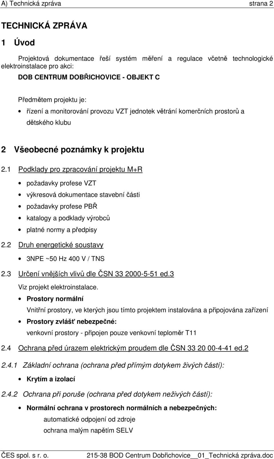 1 Podklady pro zpracování projektu M+R požadavky profese VZT výkresová dokumentace stavební části požadavky profese PBŘ katalogy a podklady výrobců platné normy a předpisy 2.