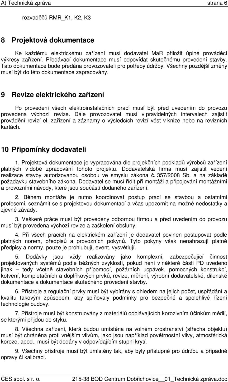 9 Revize elektrického zařízení Po provedení všech elektroinstalačních prací musí být před uvedením do provozu provedena výchozí revize.