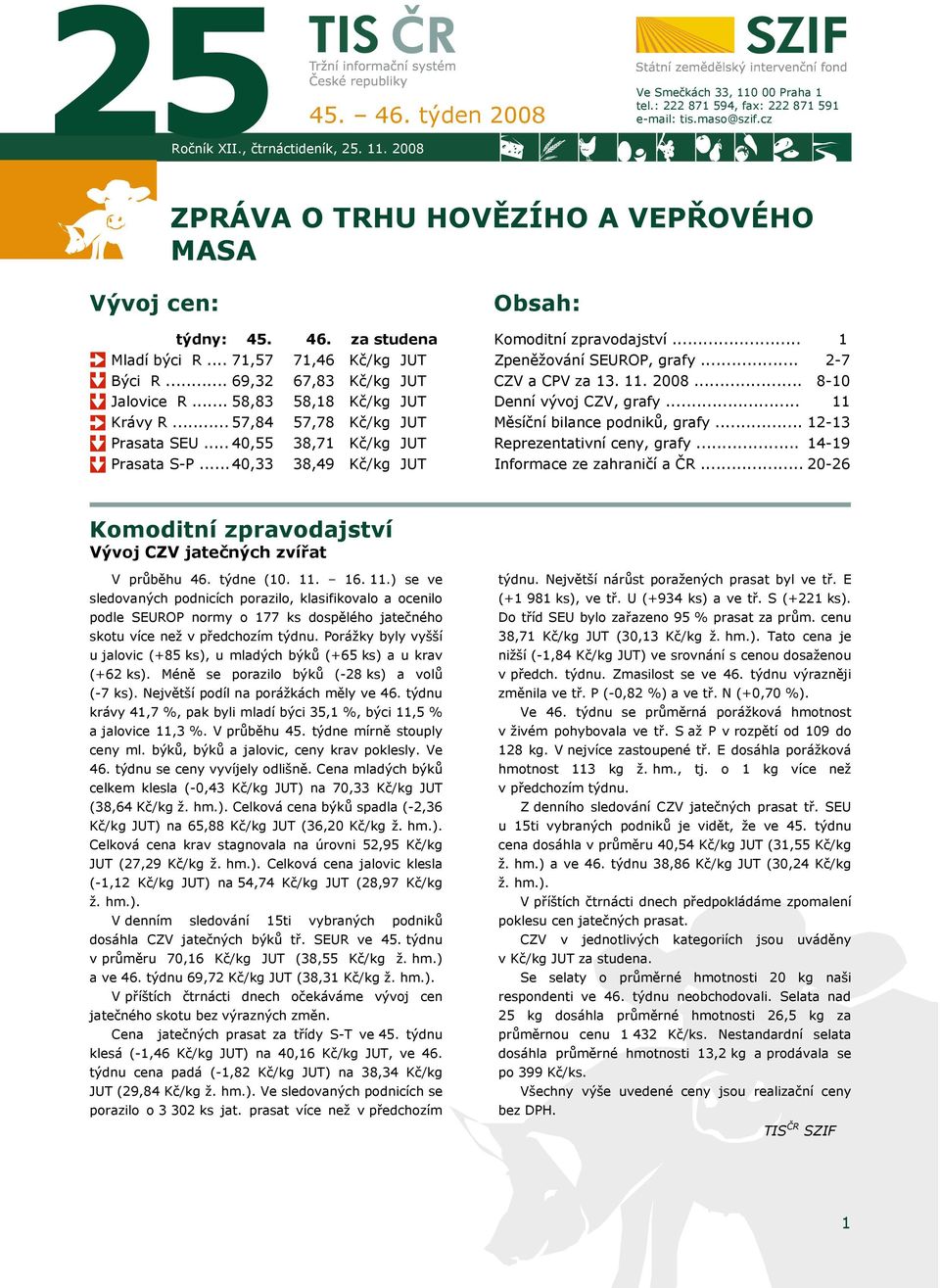 .. 40,33 38,49 Kč/kg Obsah: Komoditní zpravodajství... Zpeněžování SEUROP, grafy... CZV a CPV za 13. 11. 2008... Denní vývoj CZV, grafy... Měsíční bilance podniků, grafy... Reprezentativní ceny, grafy.