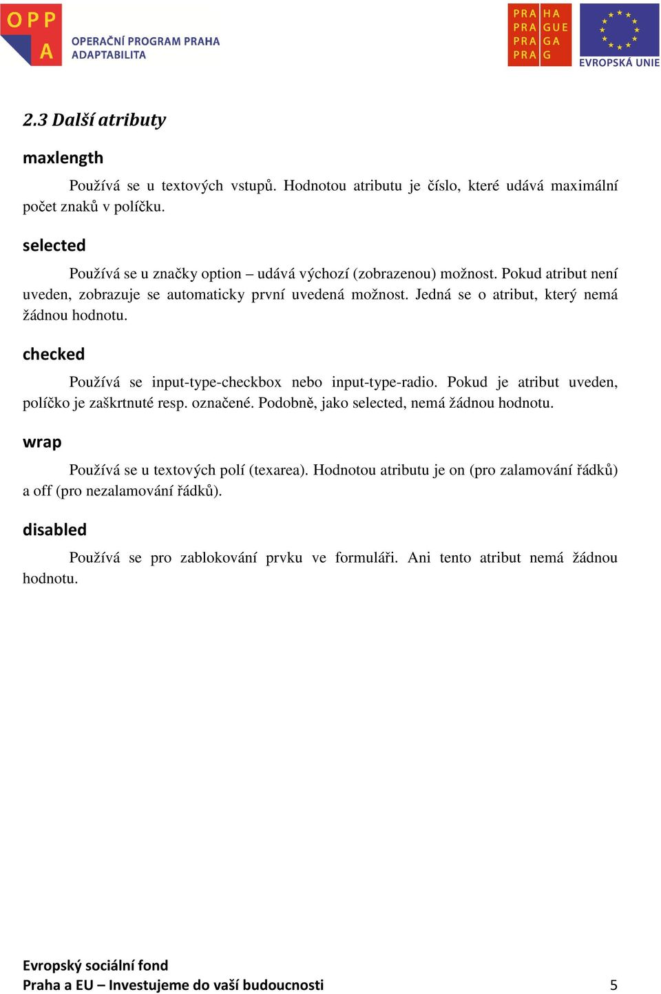 Jedná se o atribut, který nemá žádnou hodnotu. checked Používá se input-type-checkbox nebo input-type-radio. Pokud je atribut uveden, políčko je zaškrtnuté resp. označené.