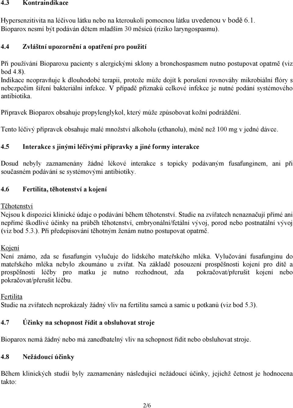 Indikace neopravňuje k dlouhodobé terapii, protože může dojít k porušení rovnováhy mikrobiální flóry s nebezpečím šíření bakteriální infekce.