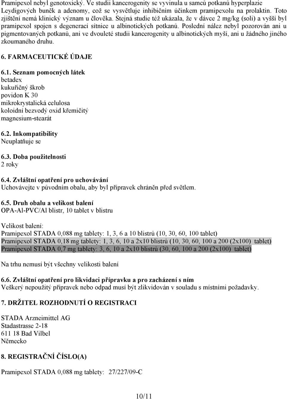 Poslední nález nebyl pozorován ani u pigmentovaných potkanů, ani ve dvouleté studii kancerogenity u albinotických myší, ani u žádného jiného zkoumaného druhu. 6. FARMACEUTICKÉ ÚDAJE 6.1.