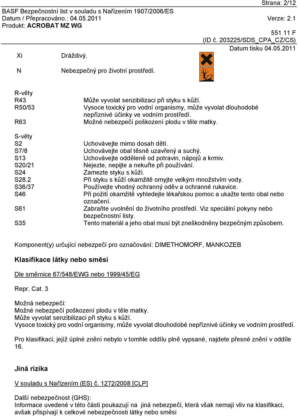 S7/8 Uchovávejte obal těsně uzavřený a suchý. S13 Uchovávejte odděleně od potravin, nápojů a krmiv. S20/21 Nejezte, nepijte a nekuřte při používání. S24 Zamezte styku s kůží. S28.