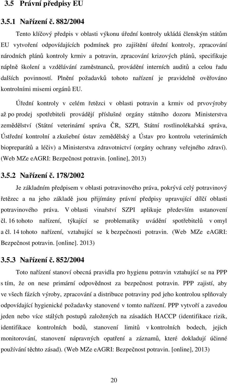 potravin, zpracování krizových plánů, specifikuje náplně školení a vzdělávání zaměstnanců, provádění interních auditů a celou řadu dalších povinností.