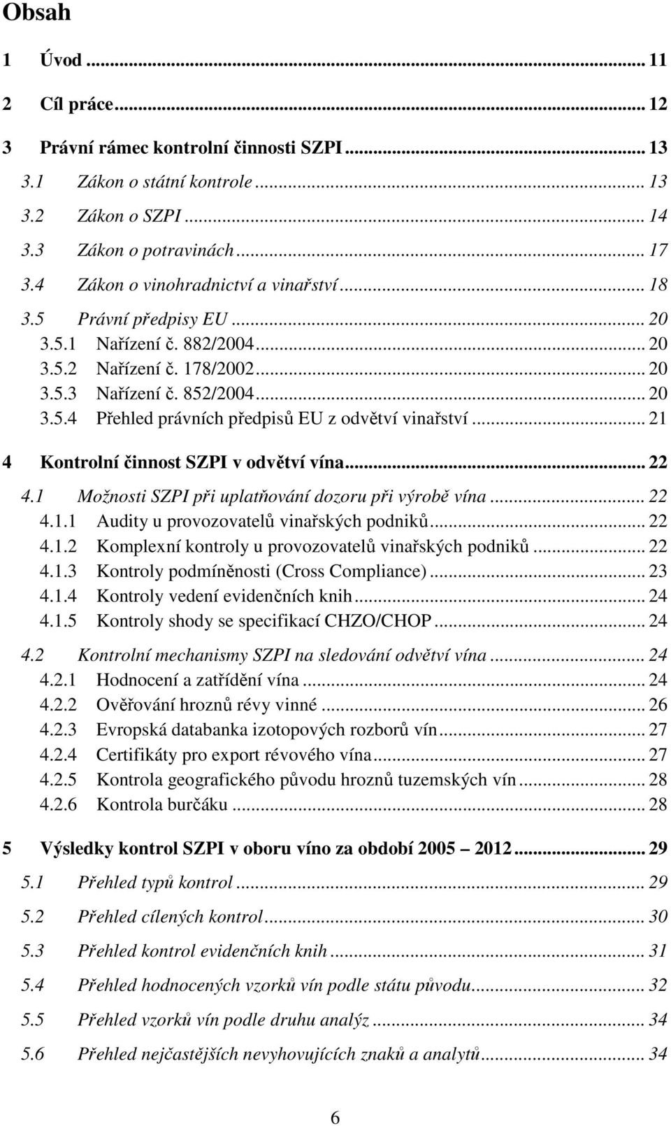 .. 21 4 Kontrolní činnost SZPI v odvětví vína... 22 4.1 Možnosti SZPI při uplatňování dozoru při výrobě vína... 22 4.1.1 Audity u provozovatelů vinařských podniků... 22 4.1.2 Komplexní kontroly u provozovatelů vinařských podniků.