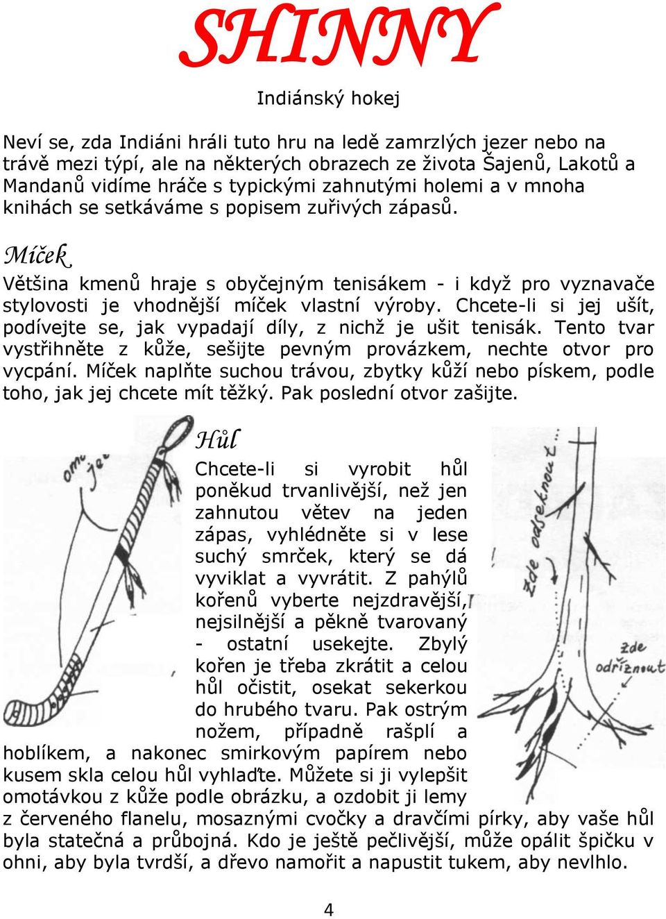 Chcete-li si jej ušít, podívejte se, jak vypadají díly, z nichž je ušit tenisák. Tento tvar vystřihněte z kůže, sešijte pevným provázkem, nechte otvor pro vycpání.