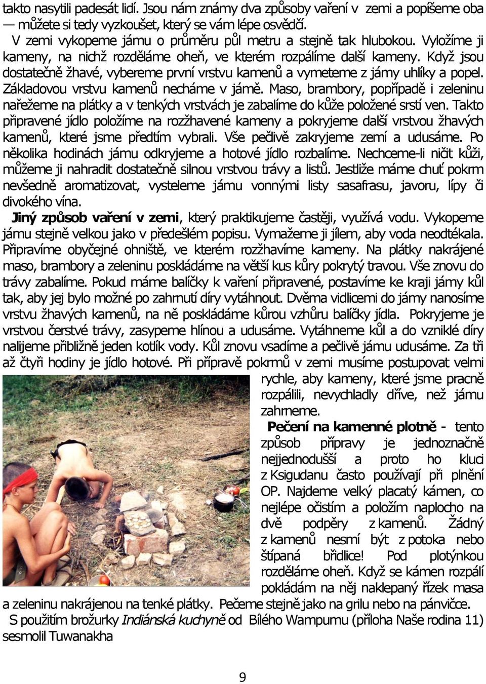 Když jsou dostatečně žhavé, vybereme první vrstvu kamenů a vymeteme z jámy uhlíky a popel. Základovou vrstvu kamenů necháme v jámě.